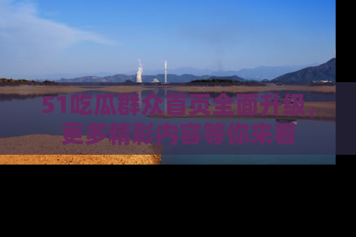 51吃瓜群众首页全面升级，更多精彩内容等你来看