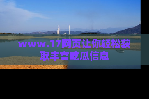 www.17网页让你轻松获取丰富吃瓜信息