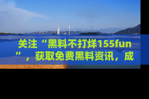 关注“黑料不打烊155fun”，获取免费黑料资讯，成为吃瓜达人不再难！