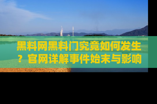 黑料网黑料门究竟如何发生？官网详解事件始末与影响