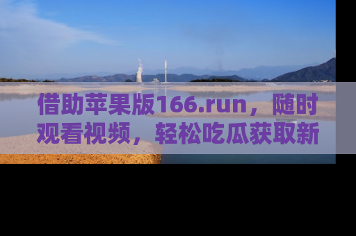 借助苹果版166.run，随时观看视频，轻松吃瓜获取新鲜热点！