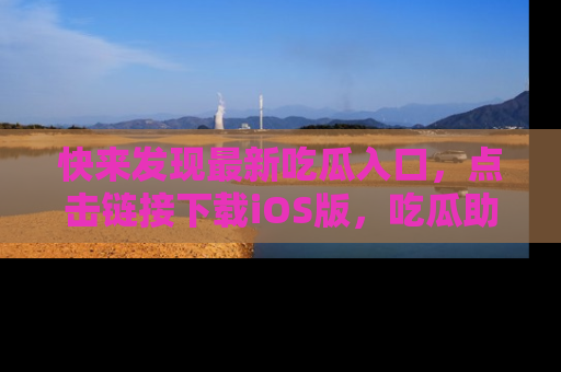 快来发现最新吃瓜入口，点击链接下载iOS版，吃瓜助你追剧更轻松！