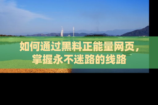 如何通过黑料正能量网页，掌握永不迷路的线路