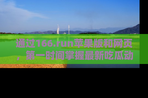 通过166.run苹果版和网页，第一时间掌握最新吃瓜动态！