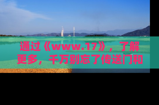 通过《www.17》，了解更多，千万别忘了传送门和链接！