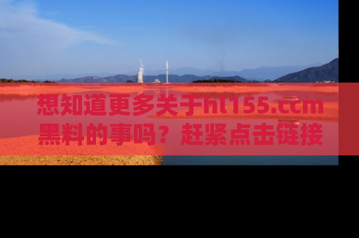 想知道更多关于hl155.ccm黑料的事吗？赶紧点击链接了解吧！